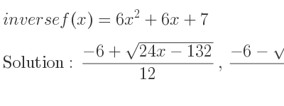 The inverse of f(x)=6x^2+6x+7 is (-6+sqrt(24x-132))/(12),(-6-sqrt(24x-132))/(12)
